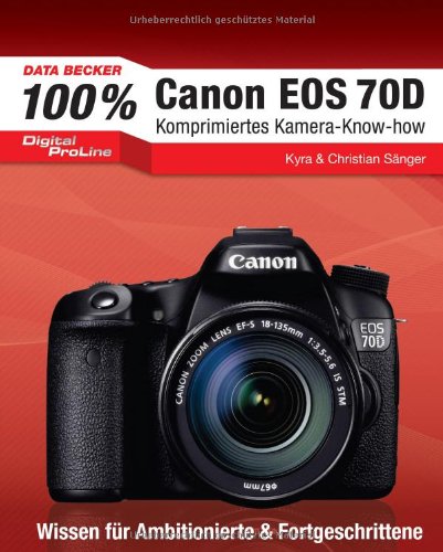 100% Canon EOS 70D - Das Kamera-Handbuch