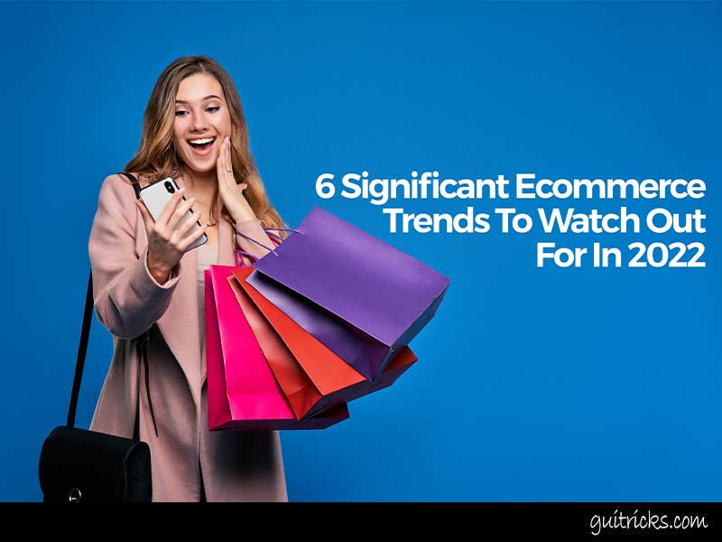 6 Significant Ecommerce Trends To Watch Out For In 2022