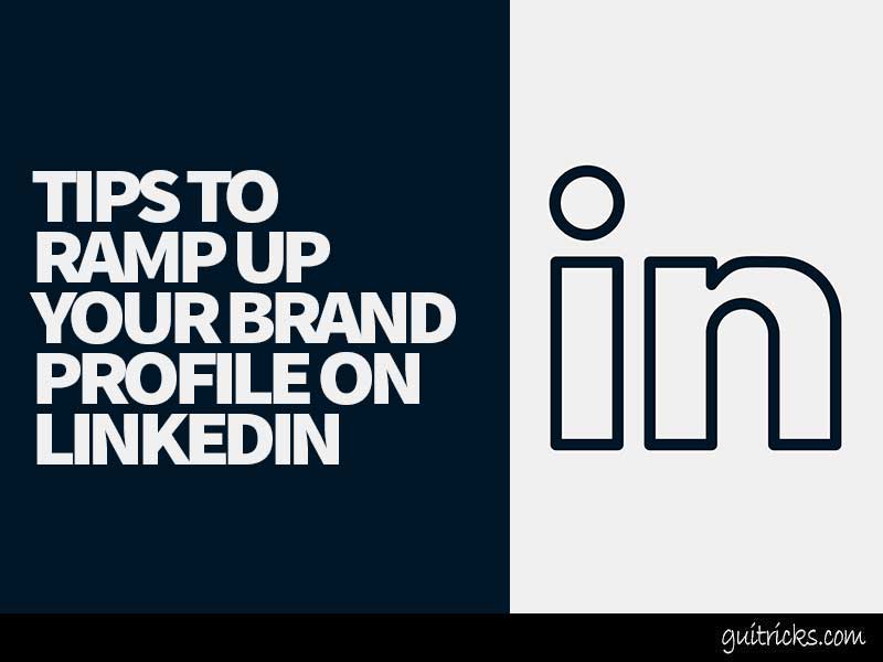 Tips To Ramp Up Your Brand Profile On LinkedIn