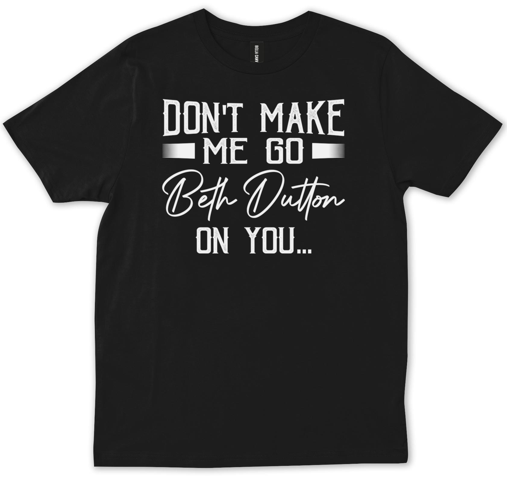 Don't Make Me Go Beth Dutton On You Yellowstone TV Shirts Apparel - Women's  Short Sleeve Graphic 100% Cotton T-Shirt 