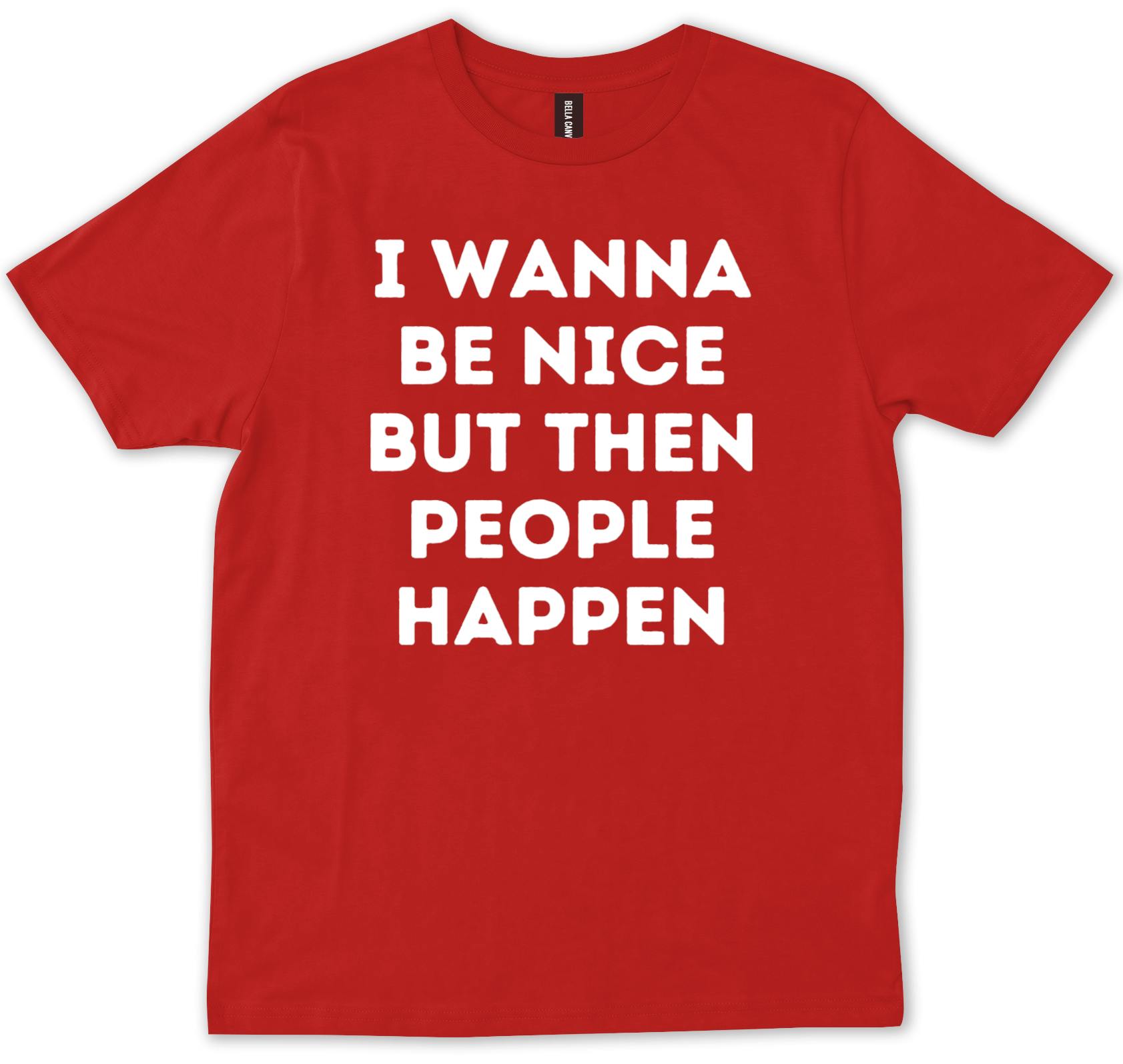 Funny Sarcastic Quote I Wanna Be Nice But Then People Happen Trendy T ...